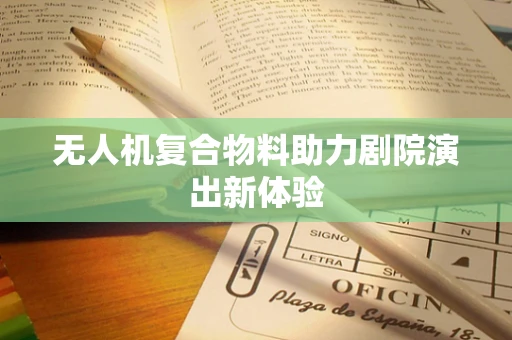 无人机复合物料助力剧院演出新体验