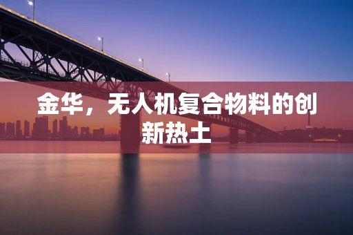 金华，无人机复合物料的创新热土