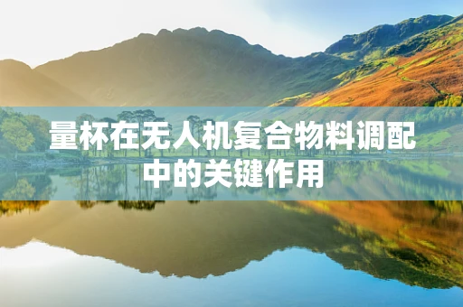量杯在无人机复合物料调配中的关键作用