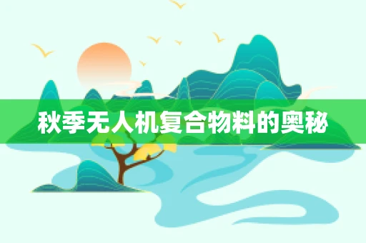 秋季无人机复合物料的奥秘