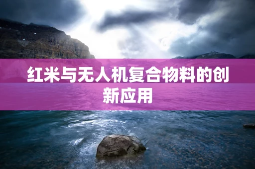 红米与无人机复合物料的创新应用