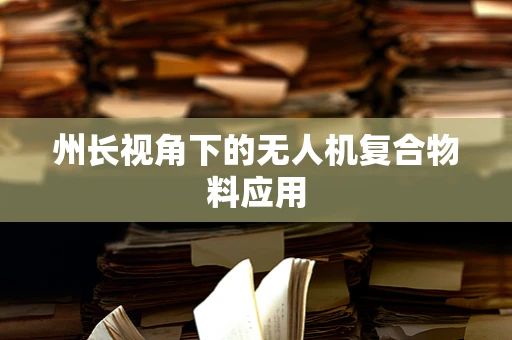 州长视角下的无人机复合物料应用