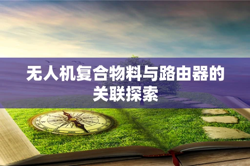 无人机复合物料与路由器的关联探索