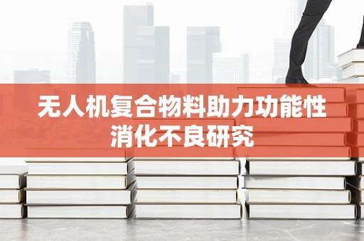 无人机复合物料助力功能性消化不良研究
