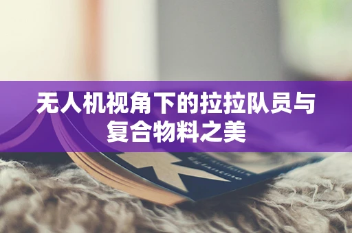 无人机视角下的拉拉队员与复合物料之美