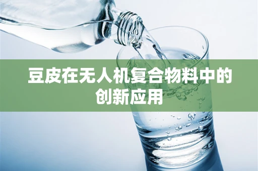 豆皮在无人机复合物料中的创新应用
