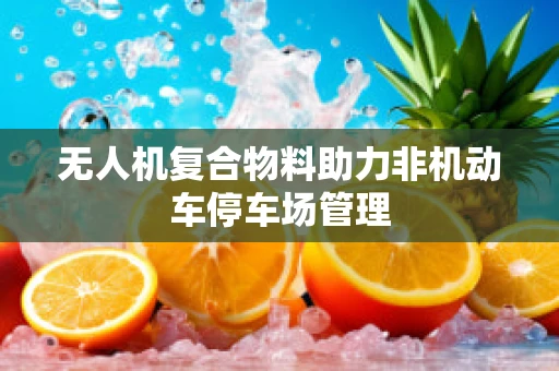 无人机复合物料助力非机动车停车场管理