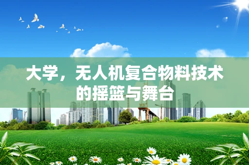 大学，无人机复合物料技术的摇篮与舞台