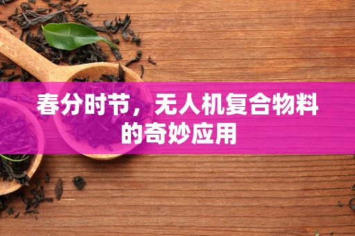 春分时节，无人机复合物料的奇妙应用