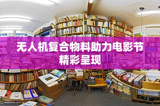 无人机复合物料助力电影节精彩呈现