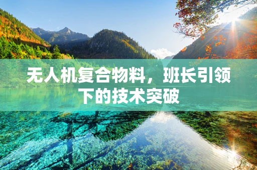 无人机复合物料，班长引领下的技术突破