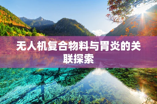 无人机复合物料与胃炎的关联探索