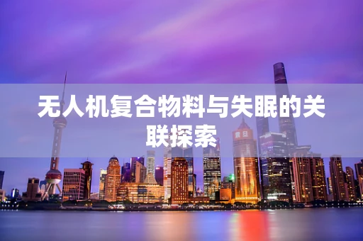 无人机复合物料与失眠的关联探索