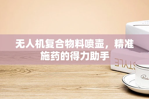 无人机复合物料喷壶，精准施药的得力助手