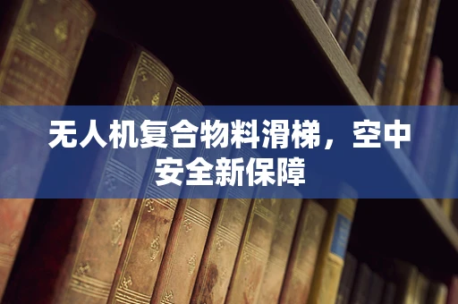 无人机复合物料滑梯，空中安全新保障