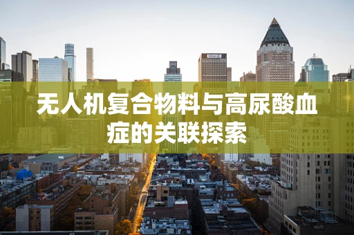 无人机复合物料与高尿酸血症的关联探索