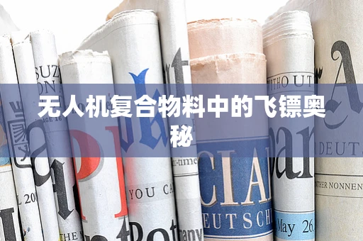 无人机复合物料中的飞镖奥秘
