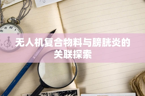 无人机复合物料与膀胱炎的关联探索