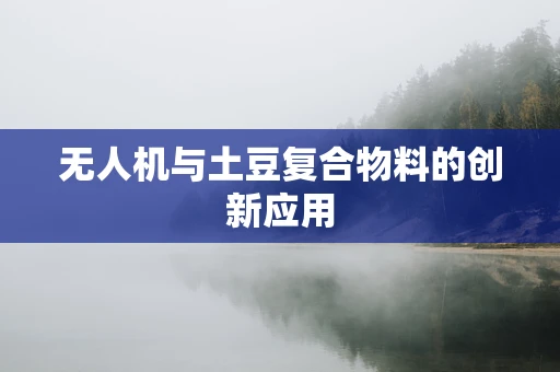 无人机与土豆复合物料的创新应用