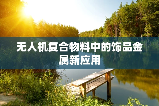 无人机复合物料中的饰品金属新应用