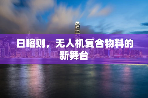 日喀则，无人机复合物料的新舞台