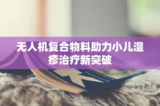 无人机复合物料助力小儿湿疹治疗新突破