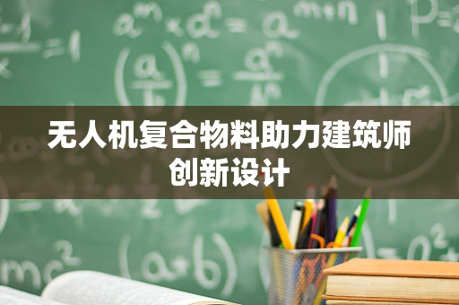 无人机复合物料助力建筑师创新设计