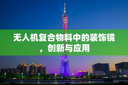 无人机复合物料中的装饰镜，创新与应用