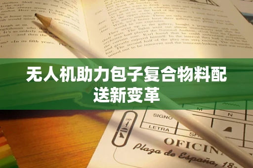 无人机助力包子复合物料配送新变革