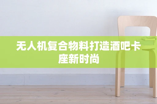 无人机复合物料打造酒吧卡座新时尚