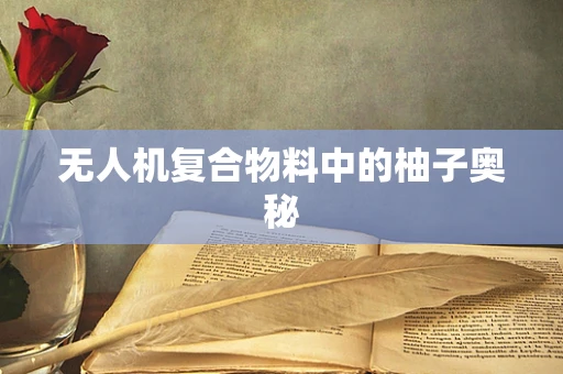 无人机复合物料中的柚子奥秘