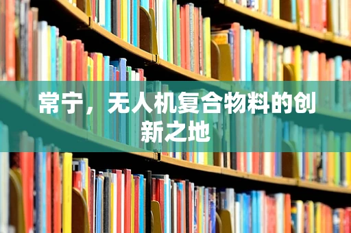 常宁，无人机复合物料的创新之地