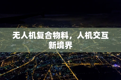 无人机复合物料，人机交互新境界