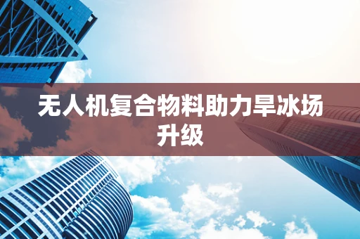 无人机复合物料助力旱冰场升级