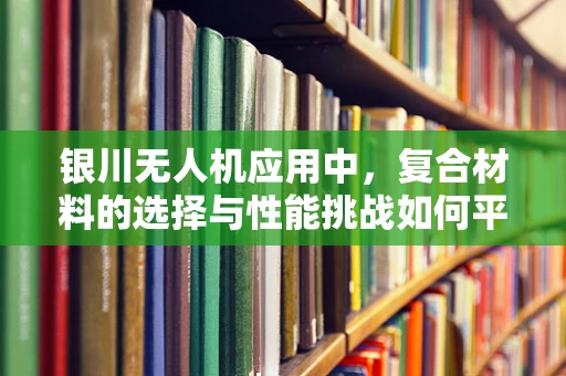 银川无人机应用中，复合材料的选择与性能挑战如何平衡？