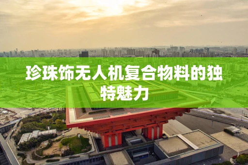 珍珠饰无人机复合物料的独特魅力