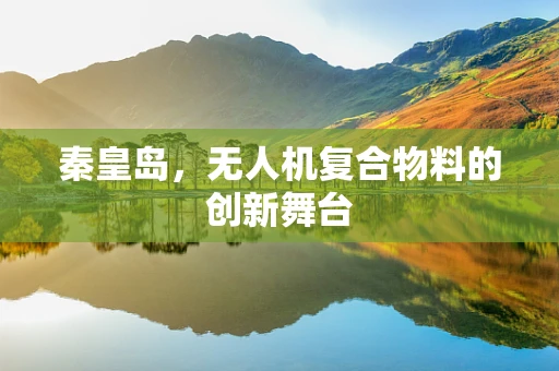 秦皇岛，无人机复合物料的创新舞台