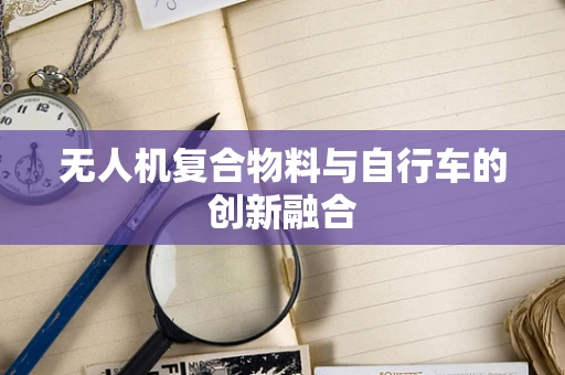 无人机复合物料与自行车的创新融合