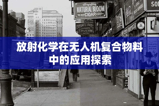 放射化学在无人机复合物料中的应用探索