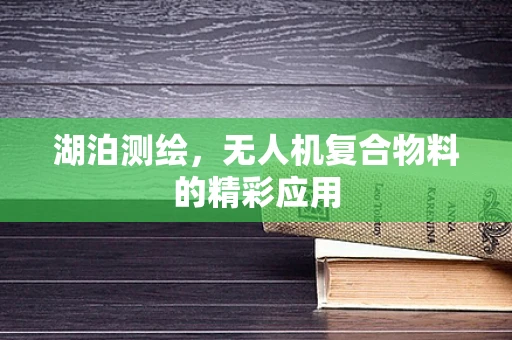 湖泊测绘，无人机复合物料的精彩应用