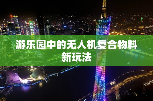 游乐园中的无人机复合物料新玩法