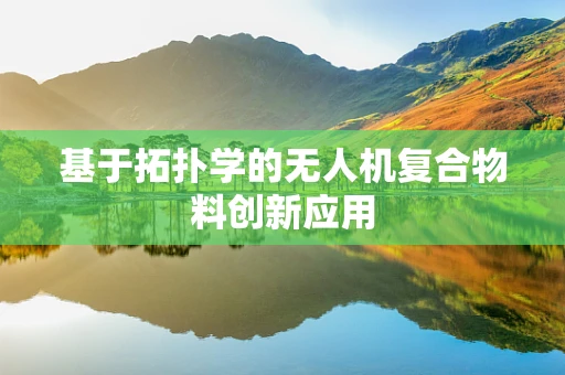 基于拓扑学的无人机复合物料创新应用