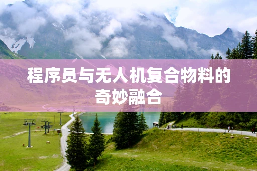 程序员与无人机复合物料的奇妙融合