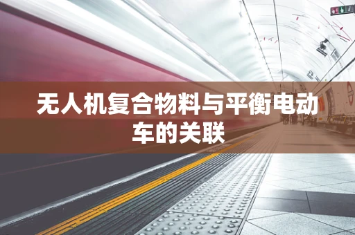 无人机复合物料与平衡电动车的关联