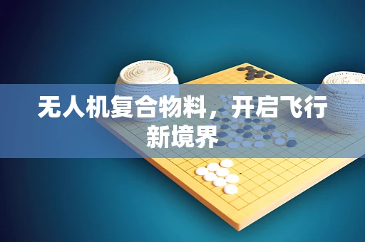 无人机复合物料，开启飞行新境界