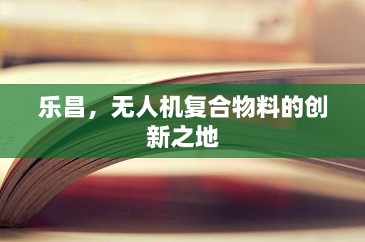 乐昌，无人机复合物料的创新之地