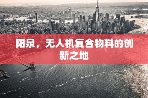 阳泉，无人机复合物料的创新之地