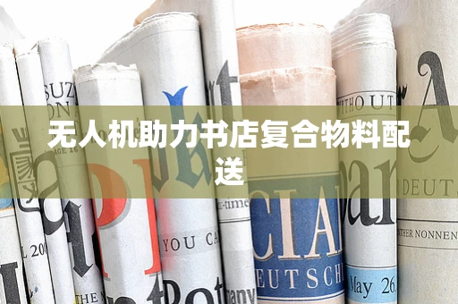 无人机助力书店复合物料配送