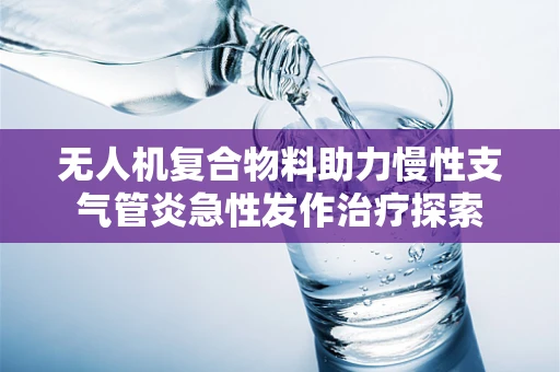 无人机复合物料助力慢性支气管炎急性发作治疗探索