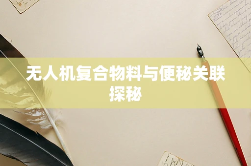 无人机复合物料与便秘关联探秘
